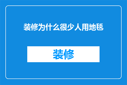 装修为什么很少人用地毯(为何在家居装修中，地毯的普及度远不如其他地面装饰材料？)