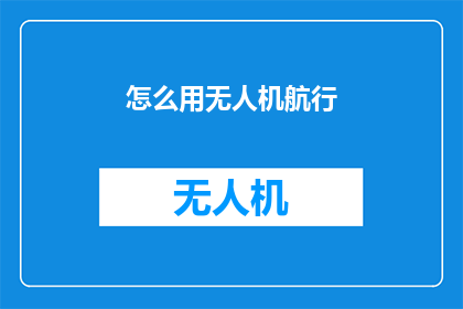 怎么用无人机航行(如何利用无人机进行高效航行？)