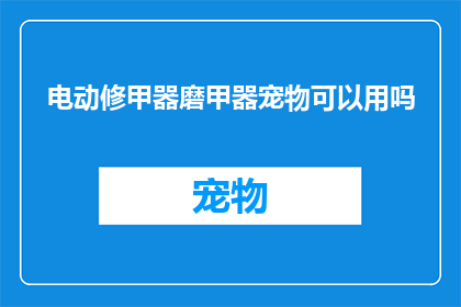 电动修甲器磨甲器宠物可以用吗(电动修甲器和磨甲器是否适合宠物使用？)