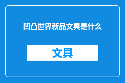 凹凸世界新品文具是什么(新品文具的神秘面纱：凹凸世界带来了哪些令人期待的惊喜？)
