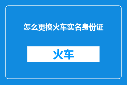 怎么更换火车实名身份证(如何更换火车实名身份证？)
