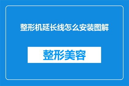 整形机延长线怎么安装图解(如何正确安装整形机延长线？图解步骤详解)
