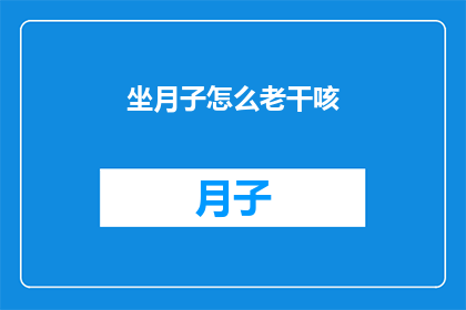 坐月子怎么老干咳(坐月子期间为何频繁干咳？)