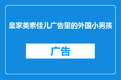 皇家美素佳儿广告里的外国小男孩(皇家美素佳儿广告中的外国小男孩，他是谁？)