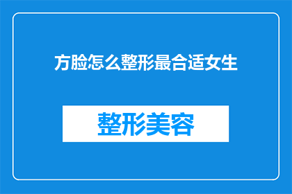 方脸怎么整形最合适女生(方脸女生如何整形才能达到最合适的效果？)