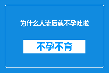 为什么人流后就不孕吐啦(人流后为何会引发不孕吐症状？)