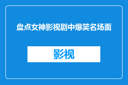 盘点女神影视剧中爆笑名场面(女神影视剧中那些令人捧腹的爆笑名场面，你还记得吗？)