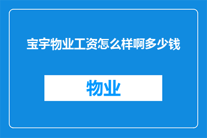 宝宇物业工资怎么样啊多少钱(宝宇物业的薪资待遇如何？能否透露一下具体的工资水平？)
