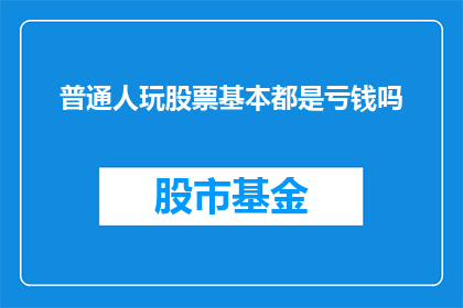 普通人玩股票基本都是亏钱吗(普通人在股票市场中是否普遍经历亏损？)