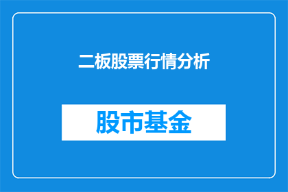 二板股票行情分析(如何分析二板股票的行情走势？)