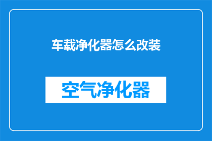 车载净化器怎么改装(如何对车载净化器进行改装以提升其性能？)