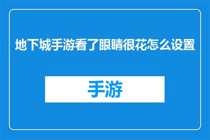 地下城手游看了眼睛很花怎么设置(如何调整游戏设置以减少手游地下城中眼睛疲劳？)