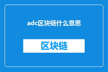 adc区块链什么意思(Adc区块链是什么意思？探索数字资产与去中心化技术的未来)