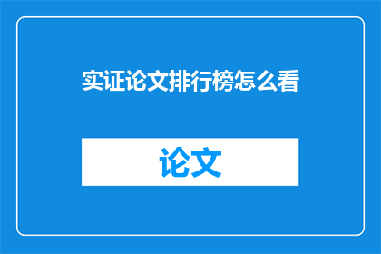 实证论文排行榜怎么看(如何评估实证论文的排名？)