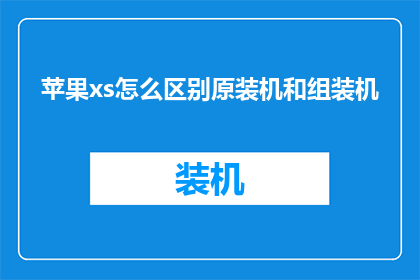 苹果xs怎么区别原装机和组装机(如何鉴别苹果XS手机是原装还是组装？)