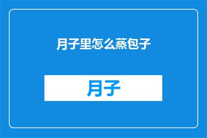 月子里怎么蒸包子(如何正确在月子期间蒸制美味包子？)