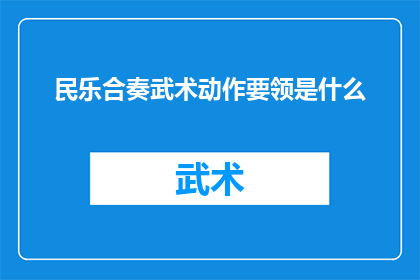 民乐合奏武术动作要领是什么(民乐合奏武术动作要领是什么？这一疑问句类型的长标题，旨在吸引读者对民乐与武术结合的表演形式产生兴趣通过提问的形式，激发读者的好奇心，促使他们进一步探索和了解这一独特的艺术表现形式)