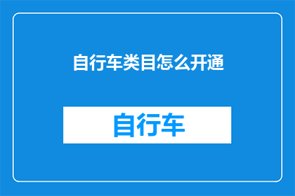 自行车类目怎么开通(如何开启自行车类目业务？)