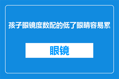 孩子眼镜度数配的低了眼睛容易累(孩子眼镜度数偏低，为何会导致眼睛疲劳？)