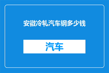 安徽冷轧汽车钢多少钱(安徽冷轧汽车钢的价格是多少？)