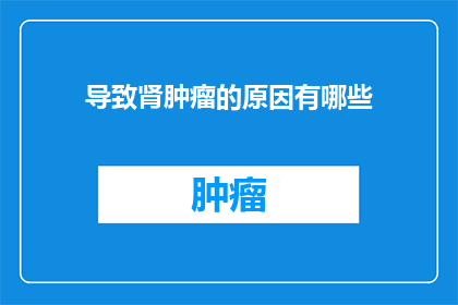 导致肾肿瘤的原因有哪些(肾肿瘤的成因是什么？)
