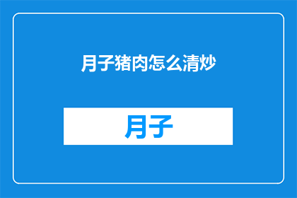 月子猪肉怎么清炒(如何制作美味的月子猪肉清炒？)