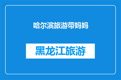哈尔滨旅游带妈妈(哈尔滨旅游，您是否计划带上妈妈一同探索？)