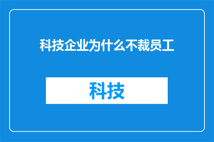 科技企业为什么不裁员工(为何科技巨头不选择裁员作为应对经济衰退的策略？)