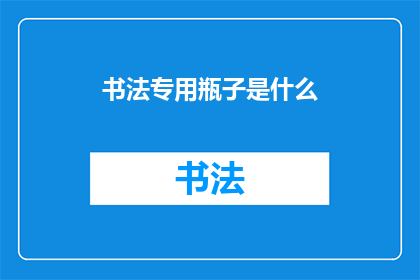 书法专用瓶子是什么(书法爱好者们，你们是否好奇过那些专为书法艺术而设计的瓶子究竟有何特别之处？它们是如何被设计来完美配合书法笔触的流畅与墨迹的韵味呢？今天，我们就来揭开这些神秘瓶子背后的奥秘)