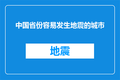 中国省份容易发生地震的城市(哪些城市位于中国，其地震频发性令人担忧？)