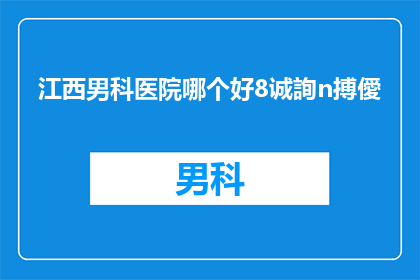 江西男科医院哪个好8诚詢n搏僾(江西男科医院哪家好？8诚询n搏僾)