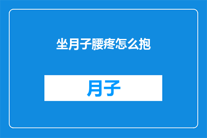 坐月子腰疼怎么抱(坐月子期间如何正确抱婴儿以缓解腰疼？)