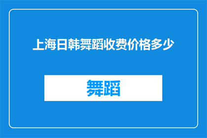 上海日韩舞蹈收费价格多少(上海日韩舞蹈课程的收费价格是多少？)