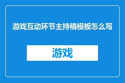 游戏互动环节主持稿模板怎么写(如何撰写一个引人入胜的游戏互动环节主持稿模板？)