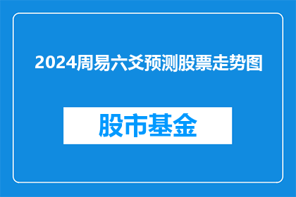 2024周易六爻预测股票走势图(2024年周易六爻预测股票走势图：投资者如何把握市场脉搏？)