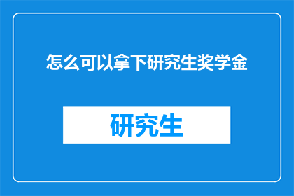 怎么可以拿下研究生奖学金(如何成功获得研究生奖学金？)