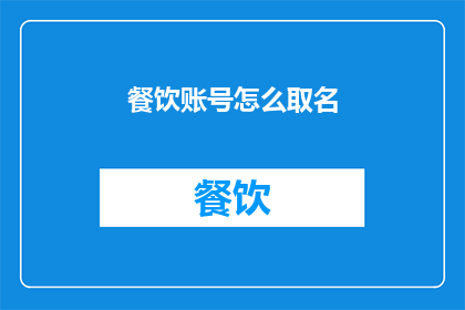 餐饮账号怎么取名(如何为餐饮账号选择一个独特且吸引人的名称？)