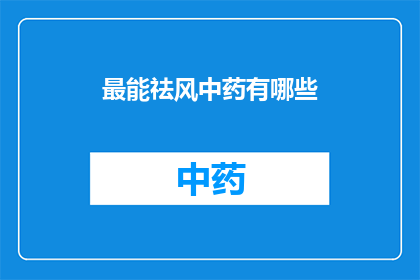 最能祛风中药有哪些(哪些中药能最有效地驱除风邪？)