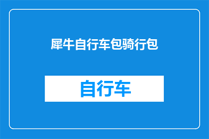 犀牛自行车包骑行包(犀牛自行车包骑行包：您是否考虑过其独特的设计和功能？)