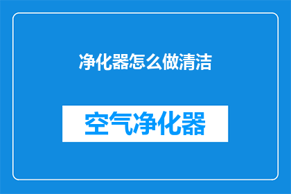 净化器怎么做清洁(如何正确清洁和维护家用空气净化器？)