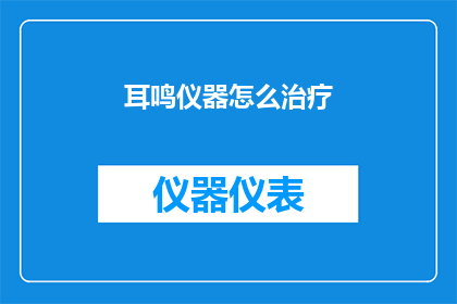 耳鸣仪器怎么治疗(耳鸣仪器治疗的有效性如何？能否根治耳鸣问题？)