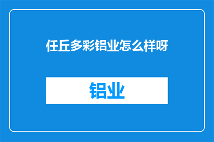 任丘多彩铝业怎么样呀(任丘多彩铝业公司的评价如何？)