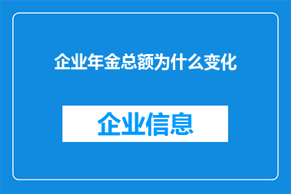 企业年金总额为什么变化(企业年金总额为何波动？)