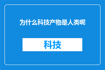为什么科技产物是人类呢(为什么科技产物是人类创造的？探索科技与人类起源之间的不解之谜)