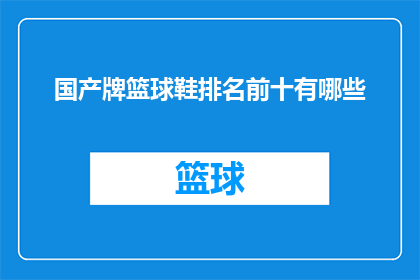 国产牌篮球鞋排名前十有哪些(国产篮球鞋品牌中，哪些是排名前十的佼佼者？)