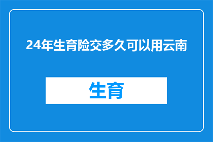 24年生育险交多久可以用云南(云南生育险缴纳期限疑问：24年交多久才能享受待遇？)