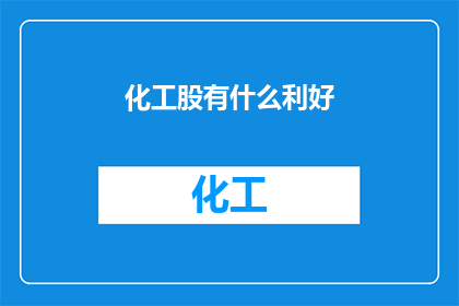 化工股有什么利好(化工股迎来利好因素，投资者应如何把握投资机会？)