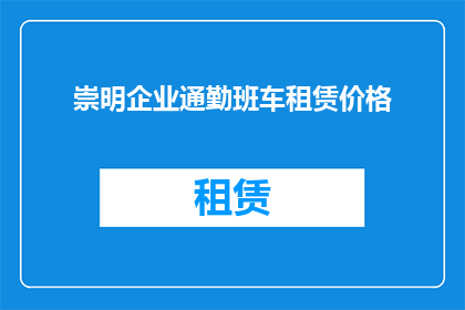崇明企业通勤班车租赁价格(崇明企业通勤班车租赁价格是多少？)
