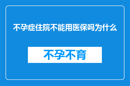 不孕症住院不能用医保吗为什么(不孕症患者住院治疗时能否使用医保？为什么存在这样的疑问？)