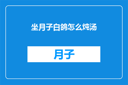 坐月子白鸽怎么炖汤(坐月子期间，如何用白鸽炖制滋补汤品？)
